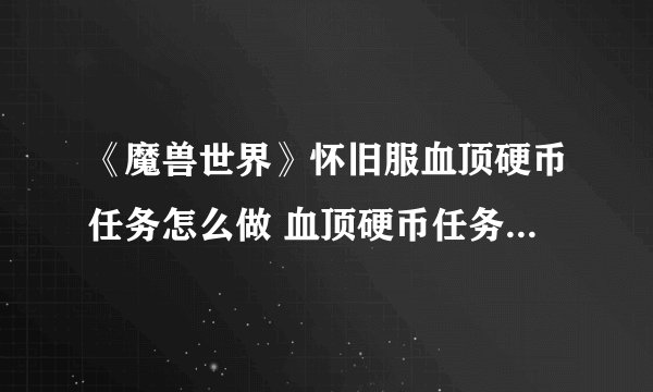 《魔兽世界》怀旧服血顶硬币任务怎么做 血顶硬币任务完成攻略