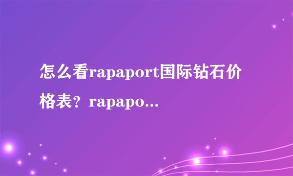 怎么看rapaport国际钻石价格表？rapaport钻石报价表靠谱吗