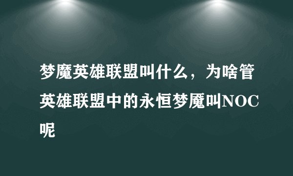 梦魔英雄联盟叫什么，为啥管英雄联盟中的永恒梦魇叫NOC呢