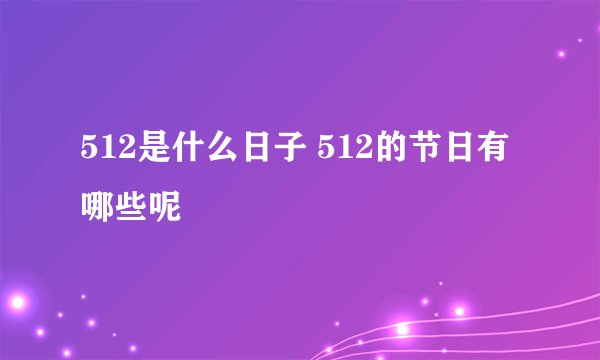512是什么日子 512的节日有哪些呢