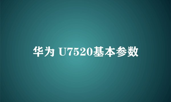 华为 U7520基本参数