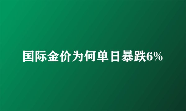 国际金价为何单日暴跌6%