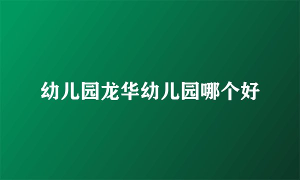 幼儿园龙华幼儿园哪个好