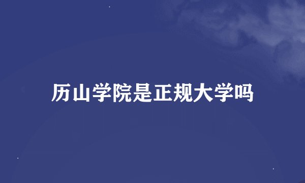 历山学院是正规大学吗