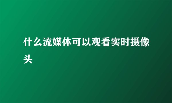 什么流媒体可以观看实时摄像头
