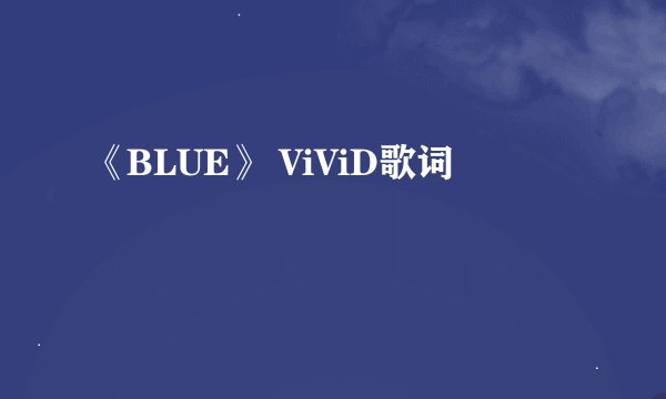 《BLUE》 ViViD歌词