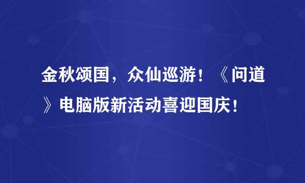 金秋颂国，众仙巡游！《问道》电脑版新活动喜迎国庆！