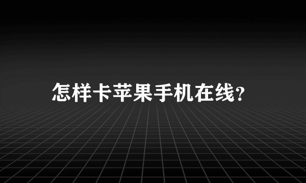 怎样卡苹果手机在线？