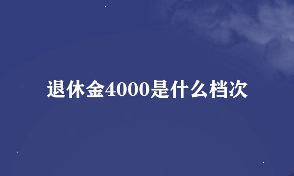 退休金4000是什么档次