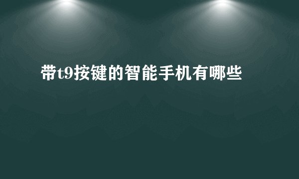 带t9按键的智能手机有哪些