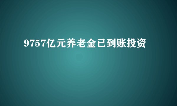 9757亿元养老金已到账投资