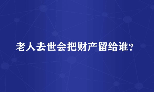 老人去世会把财产留给谁?