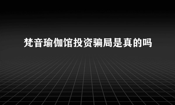 梵音瑜伽馆投资骗局是真的吗