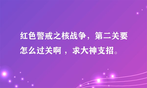 红色警戒之核战争，第二关要怎么过关啊 ，求大神支招。