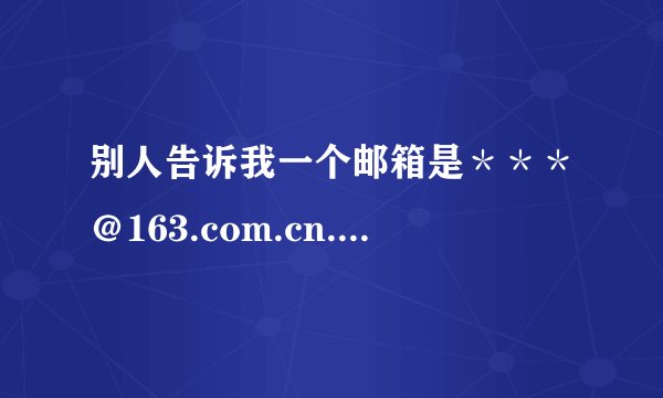 别人告诉我一个邮箱是＊＊＊＠163.com.cn.我该怎么登陆那
