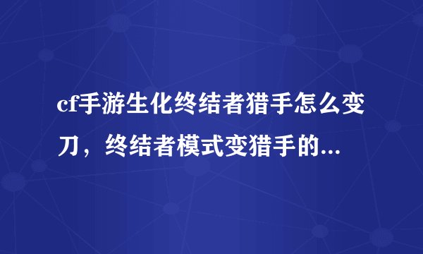 cf手游生化终结者猎手怎么变刀,终结者模式变猎手的时候如何才能换上自己的刀