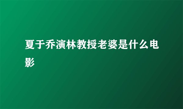 夏于乔演林教授老婆是什么电影