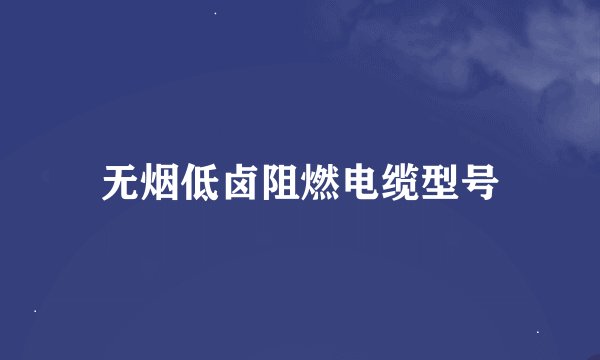 无烟低卤阻燃电缆型号