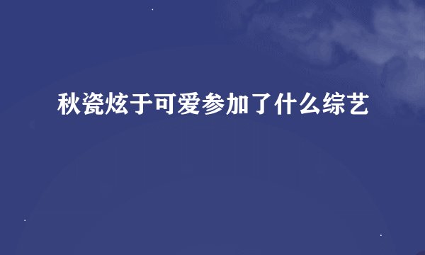 秋瓷炫于可爱参加了什么综艺