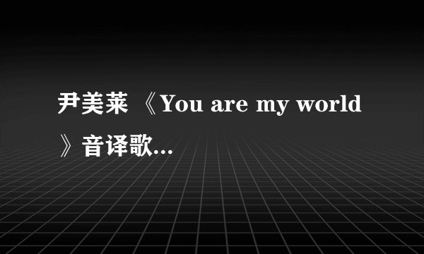 尹美莱 《You are my world》音译歌词 蓝色大海的传说OST 以你为名的世界 你的世界