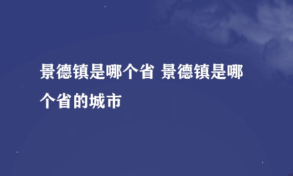 景德镇是哪个省 景德镇是哪个省的城市