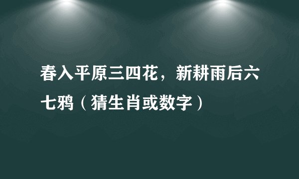 春入平原三四花，新耕雨后六七鸦（猜生肖或数字）