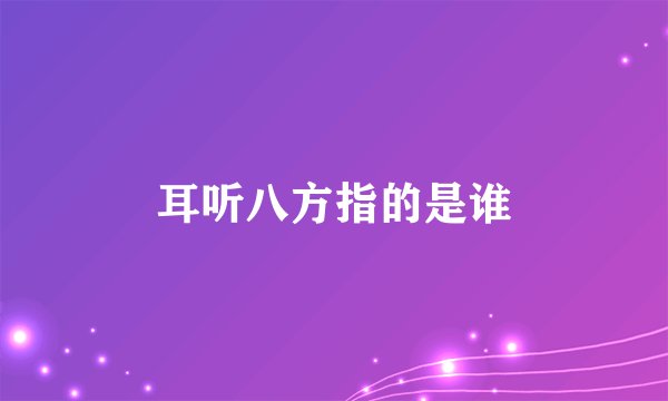耳听八方指的是谁