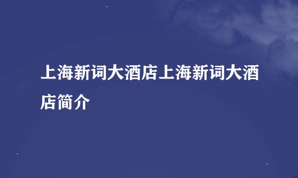 上海新词大酒店上海新词大酒店简介
