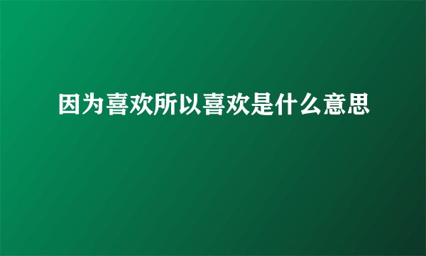 因为喜欢所以喜欢是什么意思