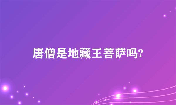 唐僧是地藏王菩萨吗?