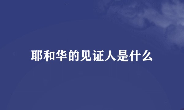 耶和华的见证人是什么