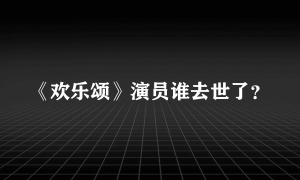 《欢乐颂》演员谁去世了？