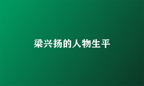 梁兴扬的人物生平