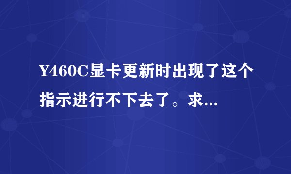 Y460C显卡更新时出现了这个指示进行不下去了。求大神指教！