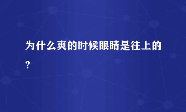 为什么爽的时候眼睛是往上的？