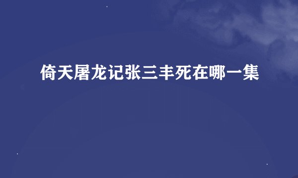 倚天屠龙记张三丰死在哪一集