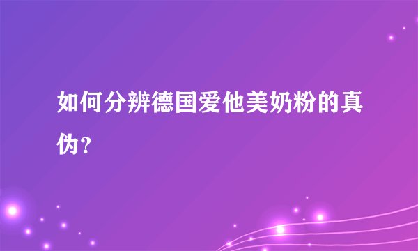 如何分辨德国爱他美奶粉的真伪？