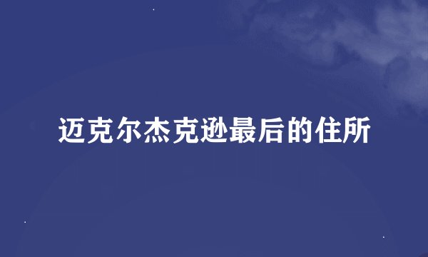 迈克尔杰克逊最后的住所