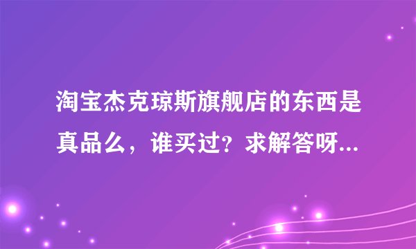 淘宝杰克琼斯旗舰店的东西是真品么,谁买过?求解答呀怎么价钱比专柜便宜不少?