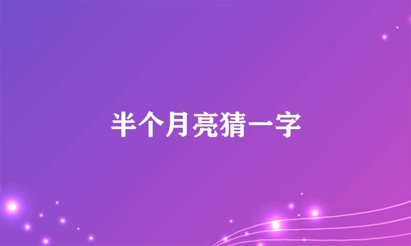 半个月亮猜一字