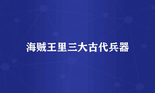 海贼王里三大古代兵器