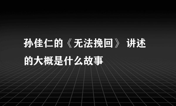 孙佳仁的《无法挽回》 讲述的大概是什么故事