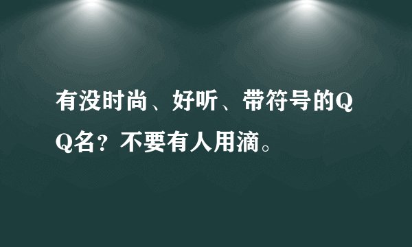 有没时尚、好听、带符号的QQ名？不要有人用滴。