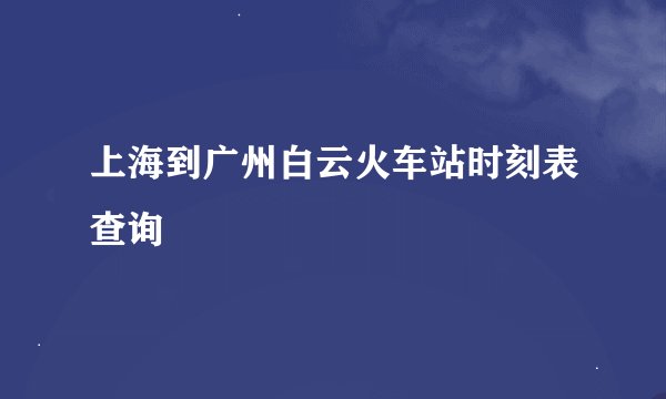 上海到广州白云火车站时刻表查询