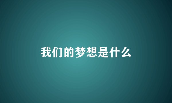 我们的梦想是什么