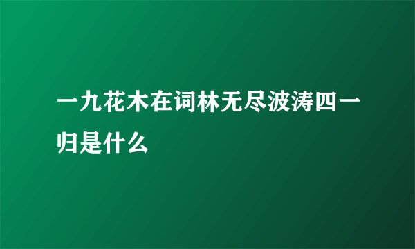 一九花木在词林无尽波涛四一归是什么