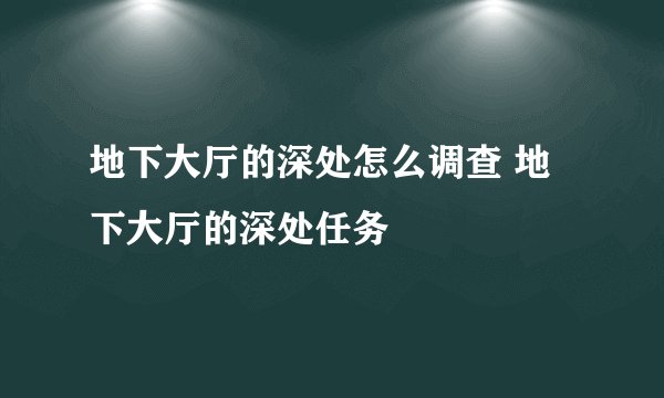 地下大厅的深处怎么调查 地下大厅的深处任务