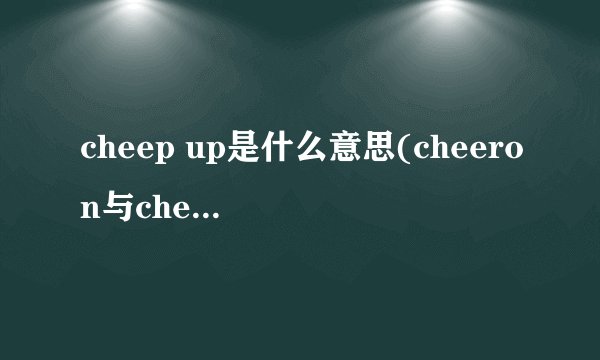 cheep up是什么意思(cheeron与cheerup的区别)