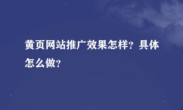 黄页网站推广效果怎样？具体怎么做？