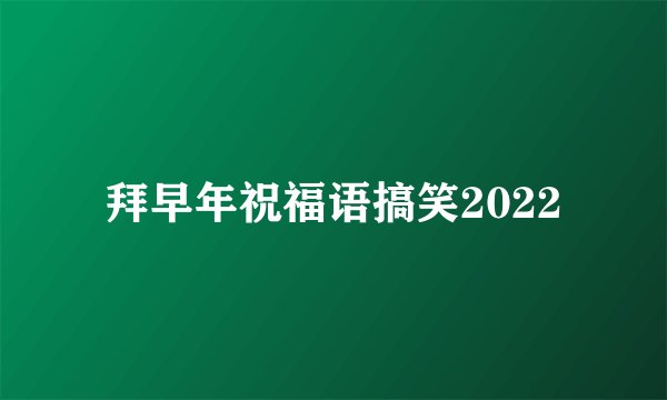 拜早年祝福语搞笑2022